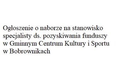 Ogłoszenie o naborze na stanowisko specjalisty ds. pozyskiwania funduszy w Gminnym Centrum Kultury i Sportu w Bobrownikach